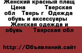 Женский красный плащ › Цена ­ 350 - Тверская обл., Тверь г. Одежда, обувь и аксессуары » Женская одежда и обувь   . Тверская обл.